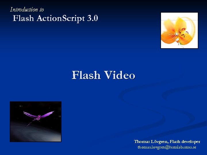 Introduction to Flash Action. Script 3. 0 Flash Video Thomas Lövgren, Flash developer thomas.