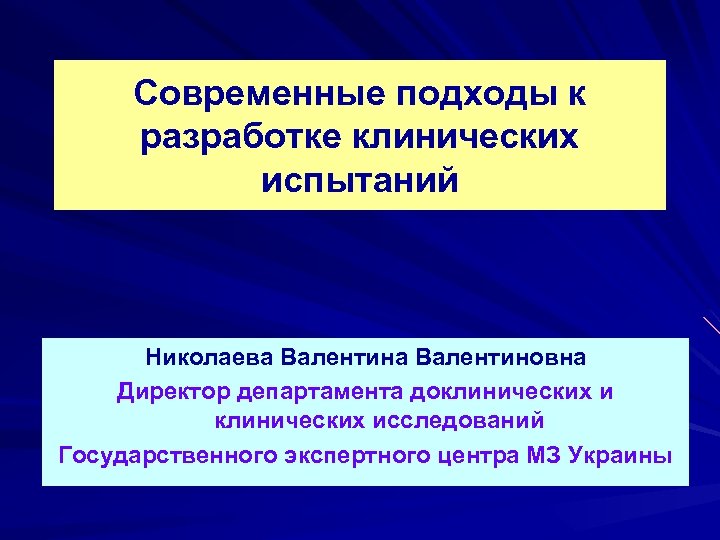 Современные подходы к разработке клинических испытаний Николаева Валентиновна Директор департамента доклинических исследований Государственного экспертного