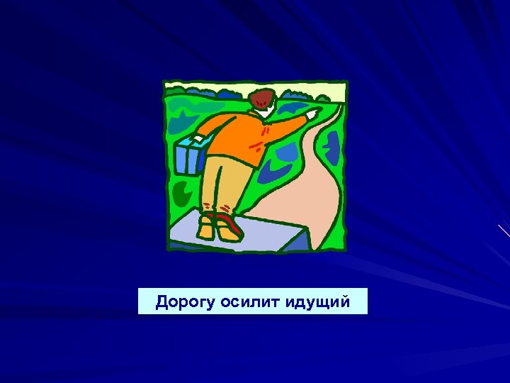 Дорогу осилит идущий 