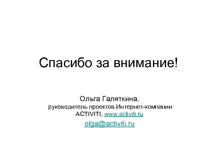 Спасибо за внимание! Ольга Галяткина, руководитель проектов Интернет-компании ACTIVITI, www. activiti. ru olga@activiti. ru