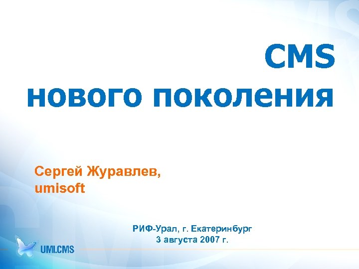 CMS нового поколения Cергей Журавлев, umisoft РИФ-Урал, г. Екатеринбург 3 августа 2007 г. 
