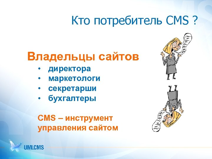 Кто потребитель CMS ? Владельцы сайтов • • директора маркетологи секретарши бухгалтеры CMS –