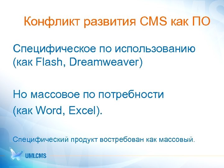 Конфликт развития CMS как ПО Специфическое по использованию (как Flash, Dreamweaver) Но массовое по