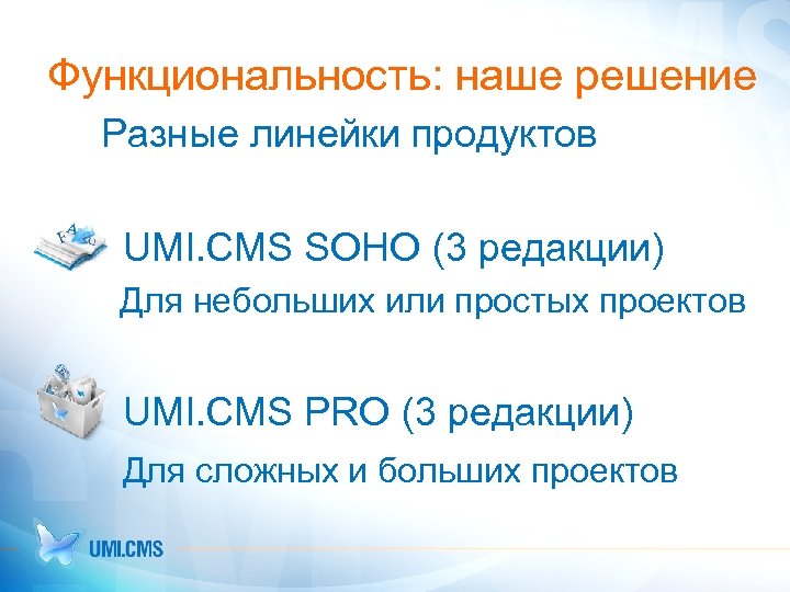 Функциональность: наше решение Разные линейки продуктов UMI. CMS SOHO (3 редакции) Для небольших или