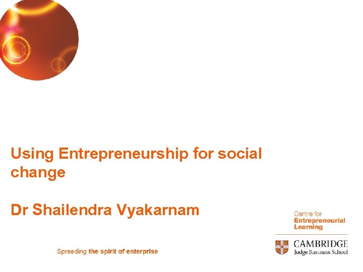 Using Entrepreneurship for social change Dr Shailendra Vyakarnam 
