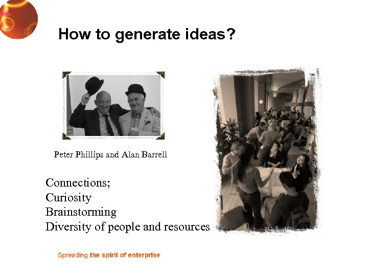 How to generate ideas? Peter Phillips and Alan Barrell Connections; Curiosity Brainstorming Diversity of