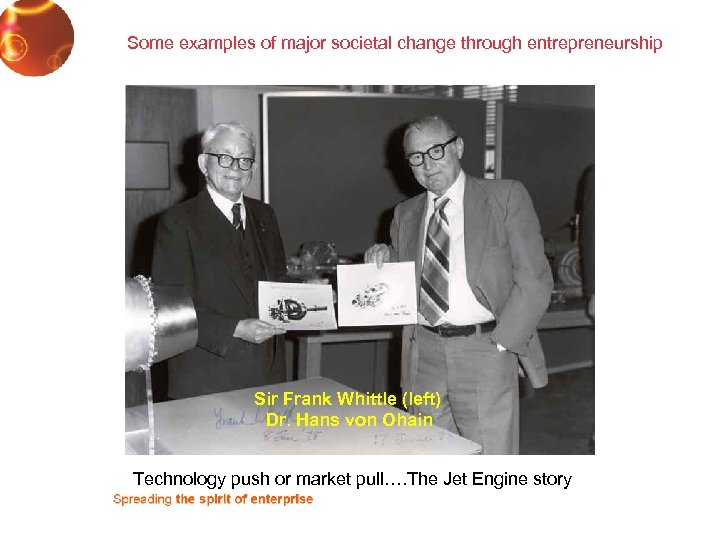 Some examples of major societal change through entrepreneurship Sir Frank Whittle (left) Dr. Hans