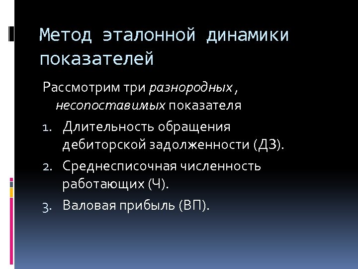 Метод эталонной динамики показателей Рассмотрим три разнородных , несопоставимых показателя 1. Длительность обращения дебиторской