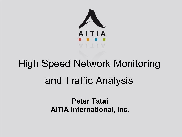 High Speed Network Monitoring and Traffic Analysis Peter Tatai AITIA International, Inc. 