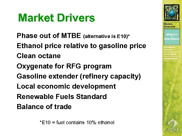 Market Drivers Phase out of MTBE (alternative is E 10)* Ethanol price relative to