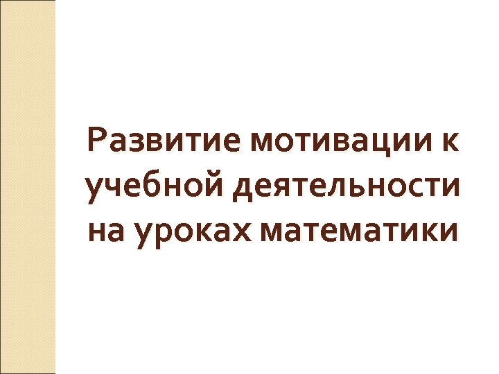 Развитие мотивации к учебной деятельности на уроках математики 