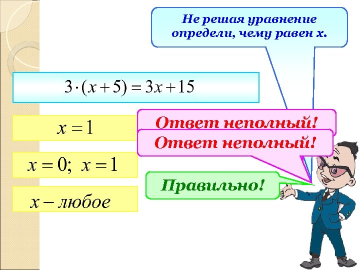 Не решая уравнение определи, чему равен х. Ответ неполный! Правильно! 