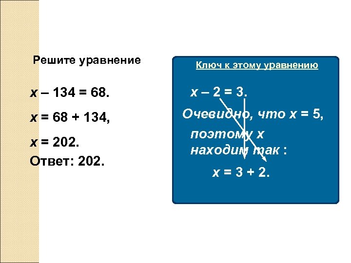 Решите уравнение: х – 134 = 68. х = 68 + 134, х =