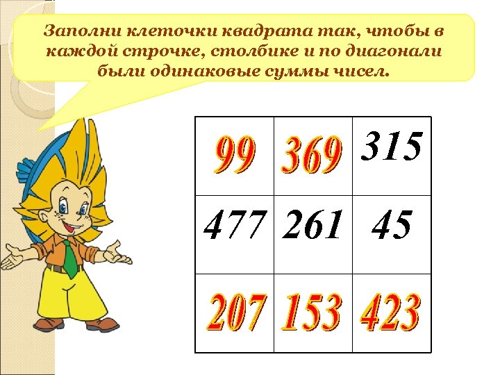 Заполни клеточки квадрата так, чтобы в каждой строчке, столбике и по диагонали были одинаковые