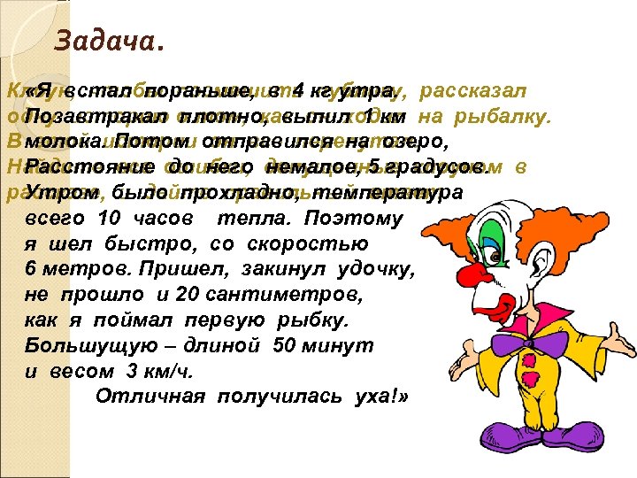 Задача. Клоун, чтобы посмешить кг утра. рассказал «Я встал пораньше, в 4 публику, одну