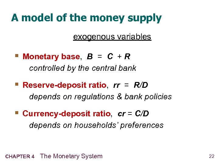 A model of the money supply exogenous variables § Monetary base, B = C