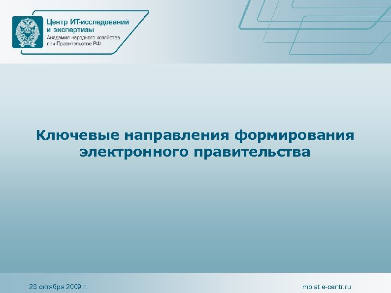 Ключевые направления формирования электронного правительства 23 октября 2009 г. mb at e-centr. ru 