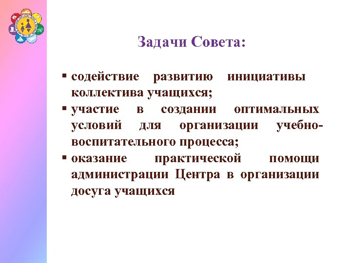 Задачи Совета: § содействие развитию инициативы коллектива учащихся; § участие в создании оптимальных условий