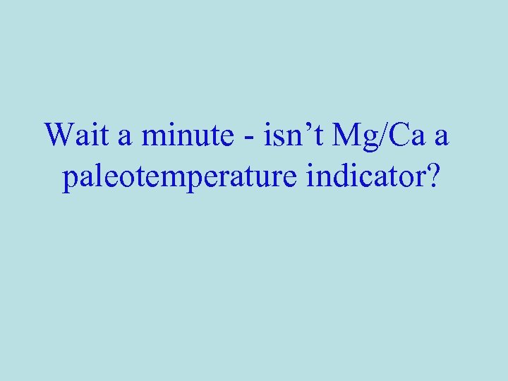 Wait a minute - isn’t Mg/Ca a paleotemperature indicator? 