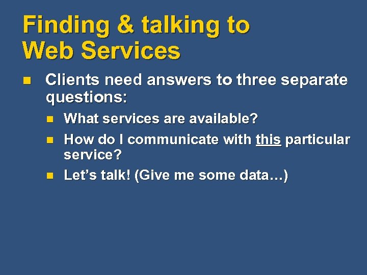 Finding & talking to Web Services n Clients need answers to three separate questions: