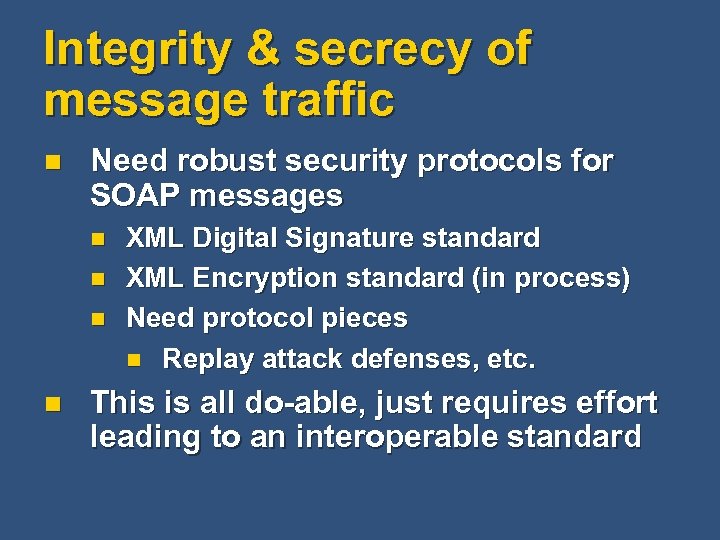 Integrity & secrecy of message traffic n Need robust security protocols for SOAP messages