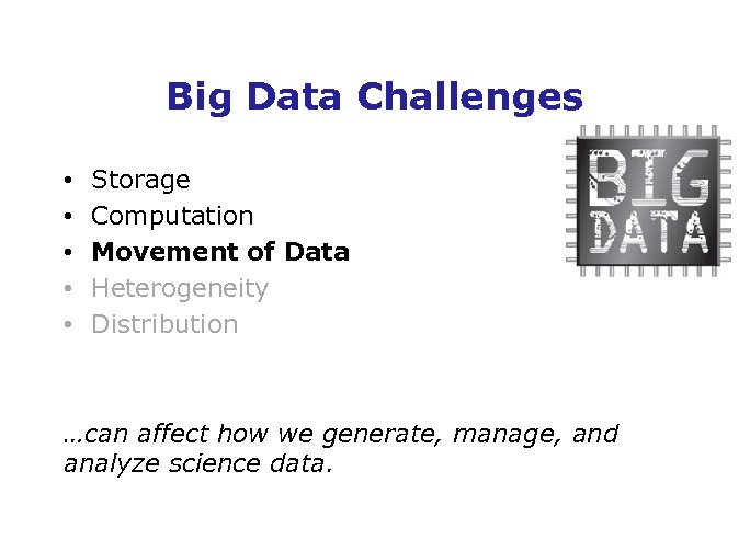 Big Data Challenges • • • Storage Computation Movement of Data Heterogeneity Distribution …can