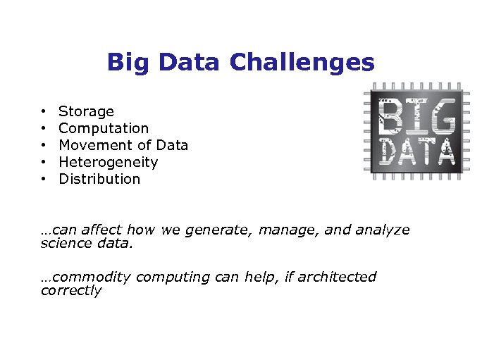 Big Data Challenges • • • Storage Computation Movement of Data Heterogeneity Distribution …can