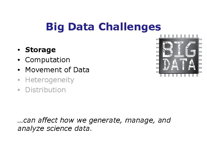 Big Data Challenges • • • Storage Computation Movement of Data Heterogeneity Distribution …can