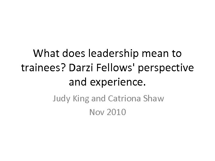 What does leadership mean to trainees? Darzi Fellows' perspective and experience. Judy King and