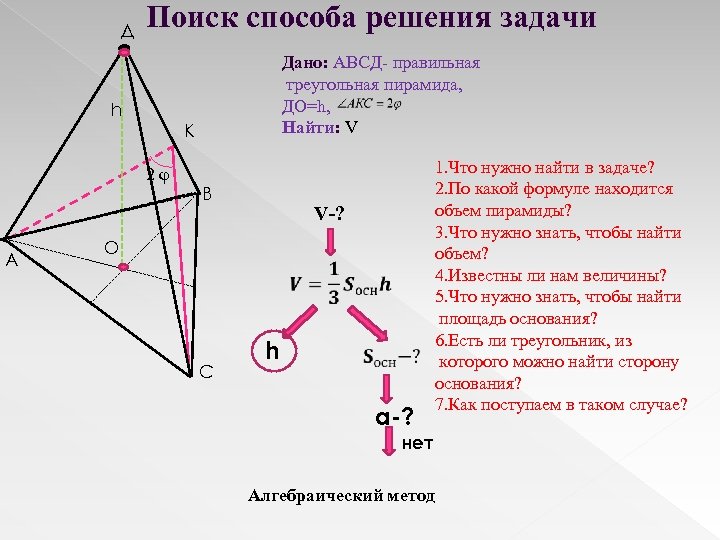 Д Поиск способа решения задачи Дано: АВСД- правильная треугольная пирамида, ДО=h, Найти: V h
