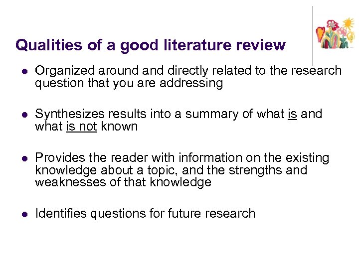 Qualities of a good literature review l Organized around and directly related to the