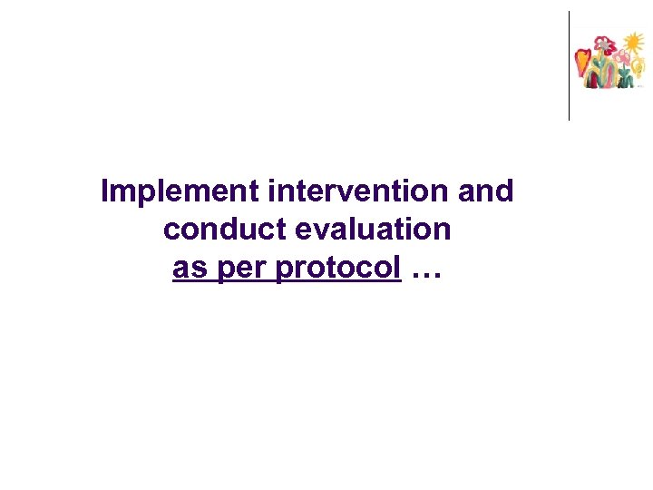 Implement intervention and conduct evaluation as per protocol … 