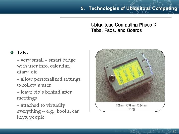 5. Technologies of Ubiquitous Computing Phase I: Tabs, Pads, and Boards Tabs – very