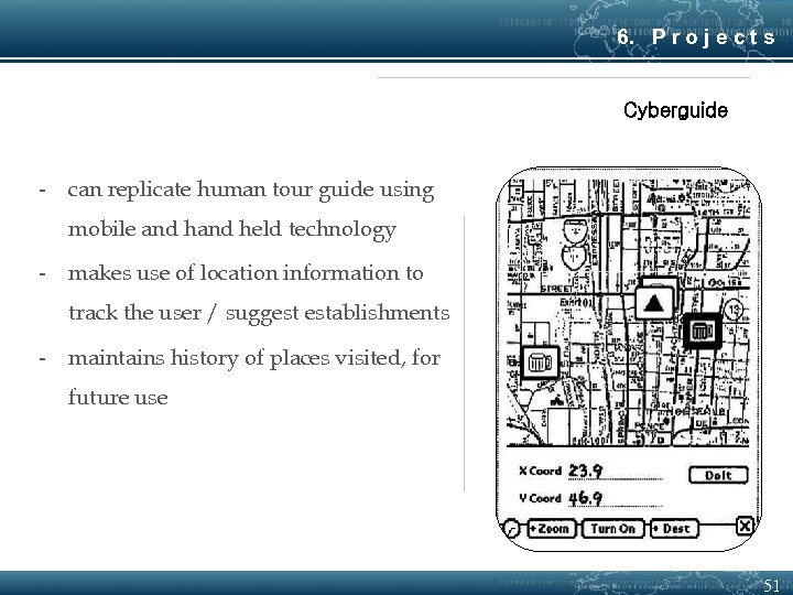 6. P r o j e c t s Cyberguide - can replicate human