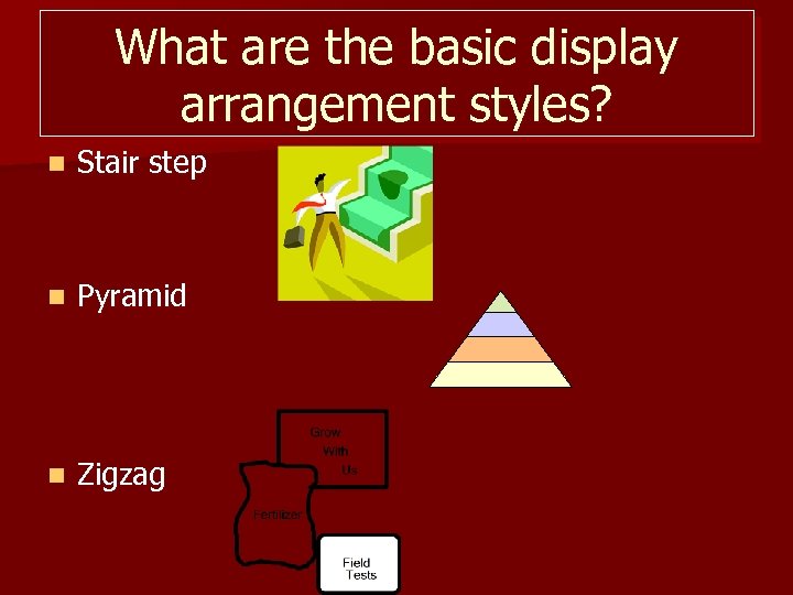 What are the basic display arrangement styles? n Stair step n Pyramid n Zigzag