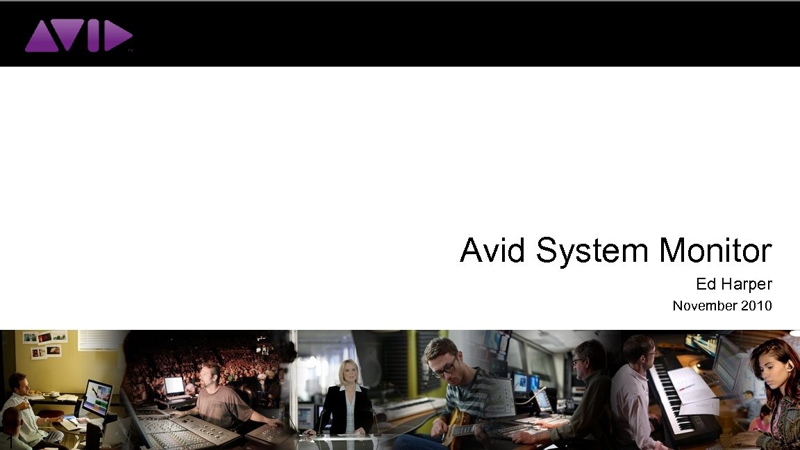 Avid System Monitor Ed Harper November 2010 1 