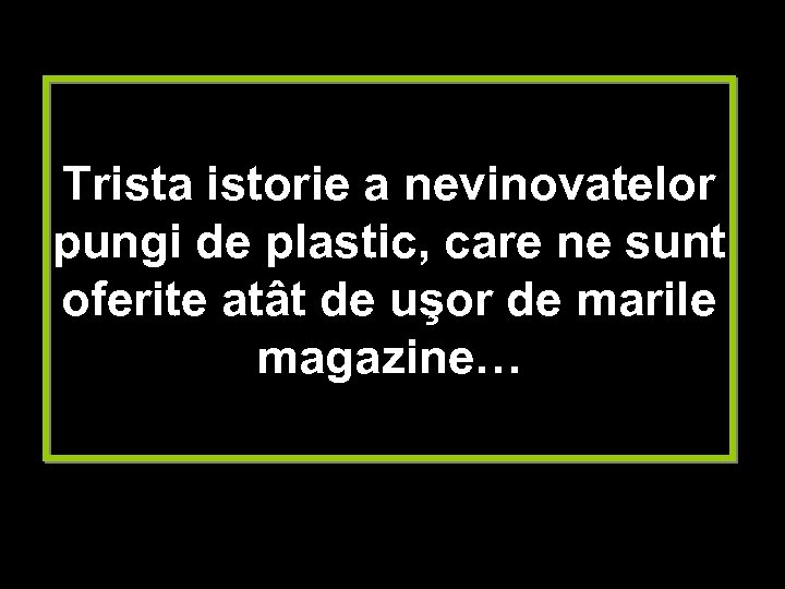 Trista istorie a nevinovatelor pungi de plastic, care ne sunt oferite atât de uşor