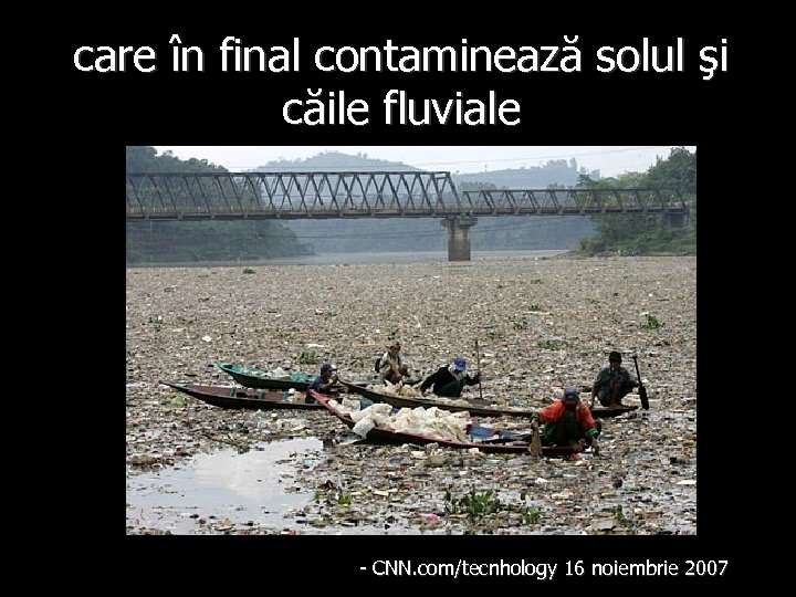 care în final contaminează solul şi căile fluviale - CNN. com/tecnhology 16 noiembrie 2007