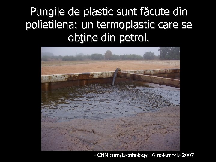 Pungile de plastic sunt făcute din polietilena: un termoplastic care se obţine din petrol.