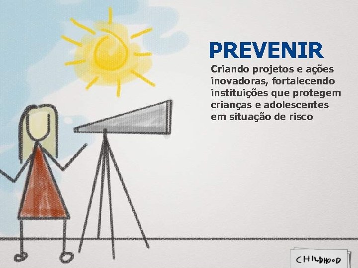 PREVENIR Criando projetos e ações inovadoras, fortalecendo instituições que protegem crianças e adolescentes em