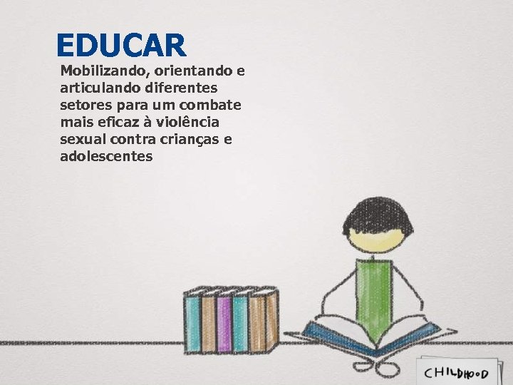 EDUCAR Mobilizando, orientando e articulando diferentes setores para um combate mais eficaz à violência