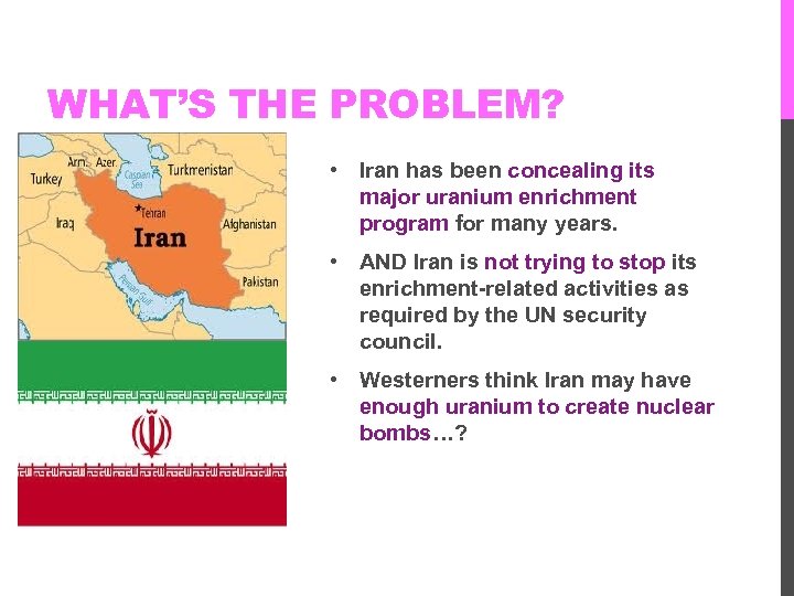 WHAT’S THE PROBLEM? • Iran has been concealing its major uranium enrichment program for
