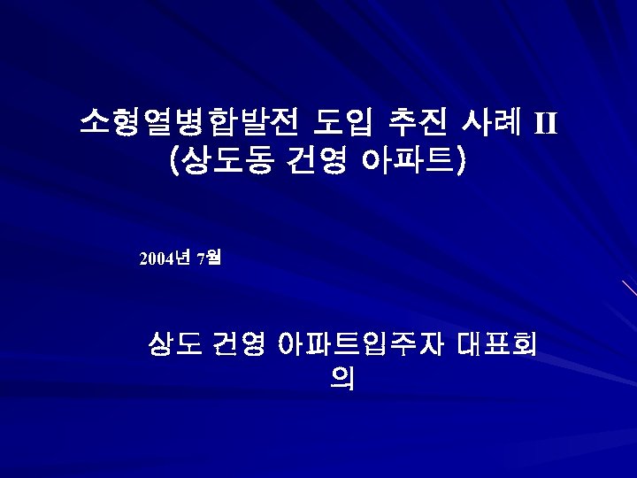 소형열병합발전 도입 추진 사례 Ⅱ (상도동 건영 아파트) 2004년 7월 상도 건영 아파트입주자 대표회