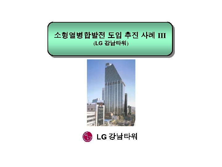 소형열병합발전 도입 추진 사례 Ⅲ (LG 강남타워) LG 강남타워 