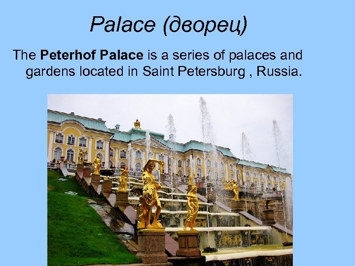 Palace (дворец) The Peterhof Palace is a series of palaces and gardens located in