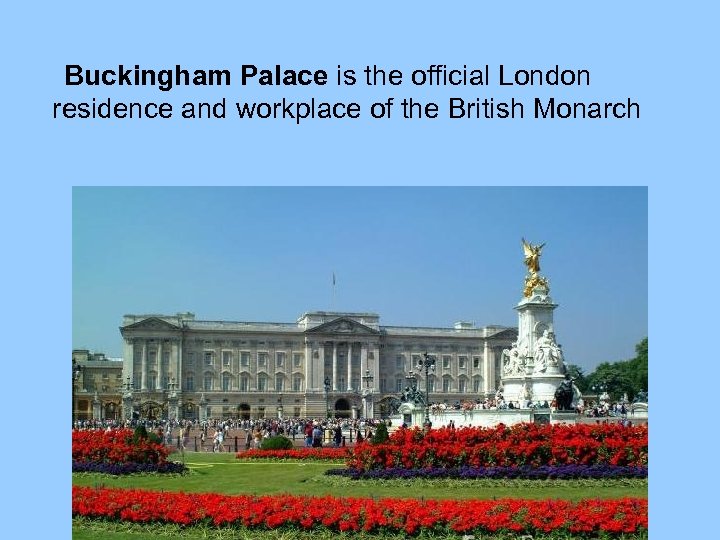 Buckingham Palace is the official London residence and workplace of the British Monarch 