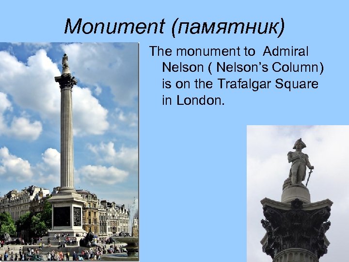 Monument (памятник) The monument to Admiral Nelson ( Nelson’s Column) is on the Trafalgar