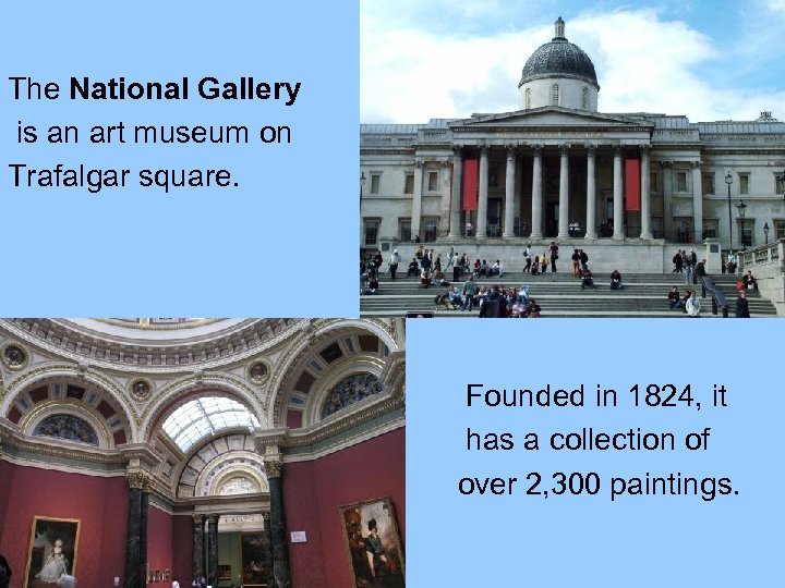 The National Gallery is an art museum on Trafalgar square. Founded in 1824, it