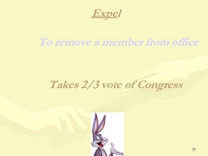 Expel To remove a member from office Takes 2/3 vote of Congress 17 