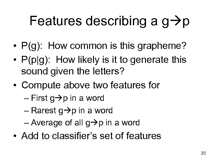 Features describing a g p • P(g): How common is this grapheme? • P(p|g):